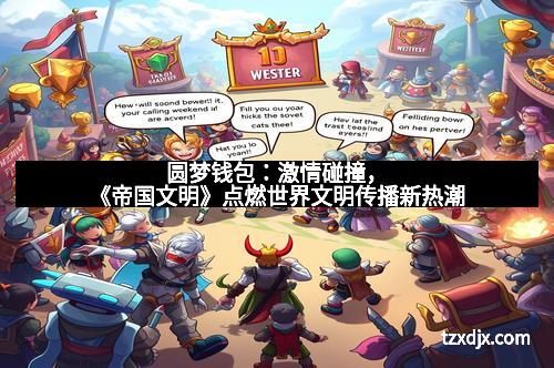 圆梦钱包：激情碰撞，《帝国文明》点燃世界文明传播新热潮